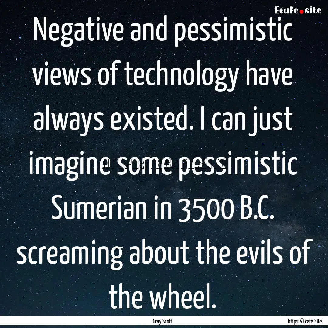 Negative and pessimistic views of technology.... : Quote by Gray Scott