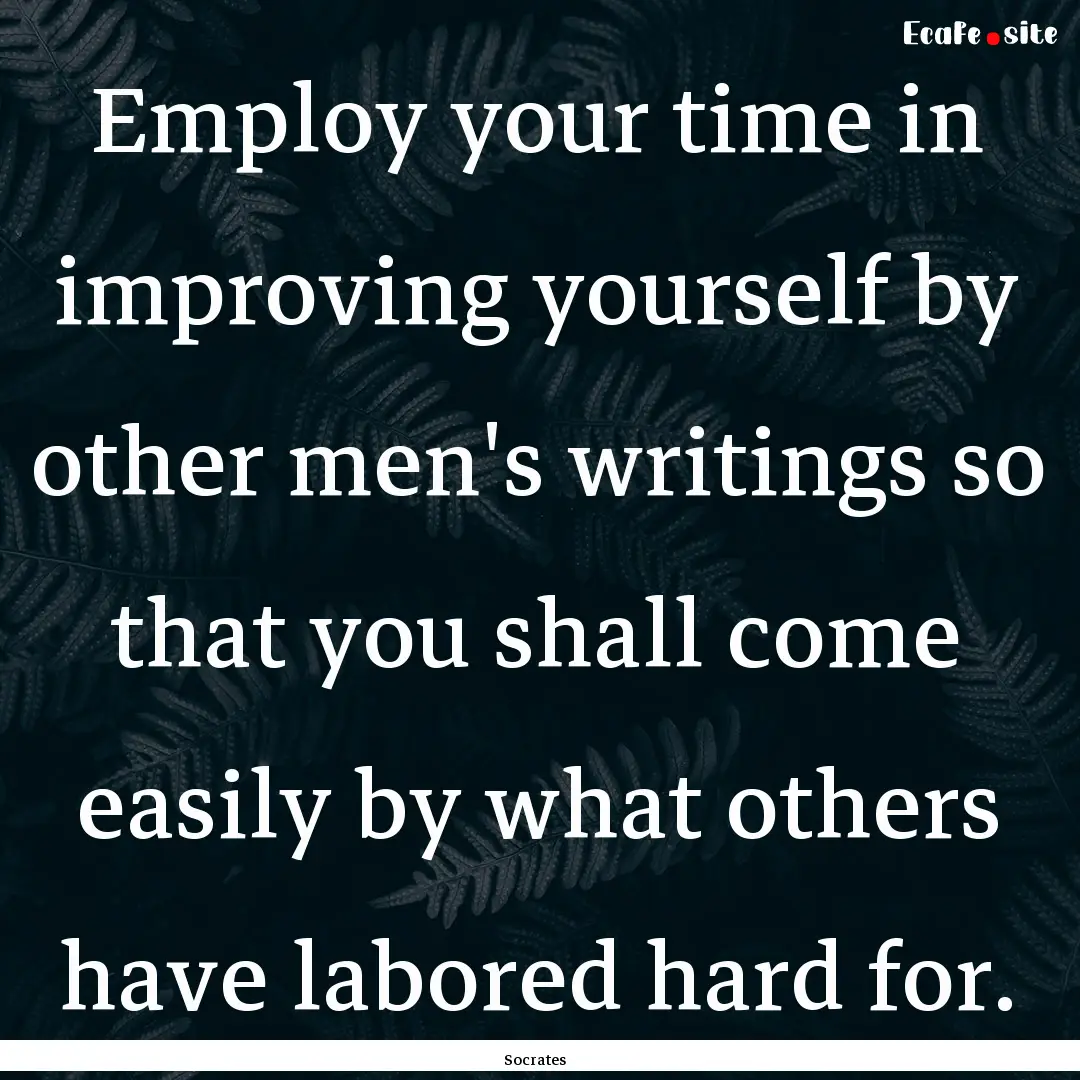 Employ your time in improving yourself by.... : Quote by Socrates