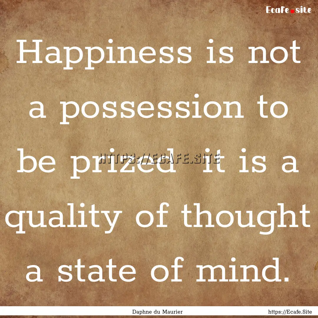 Happiness is not a possession to be prized.... : Quote by Daphne du Maurier