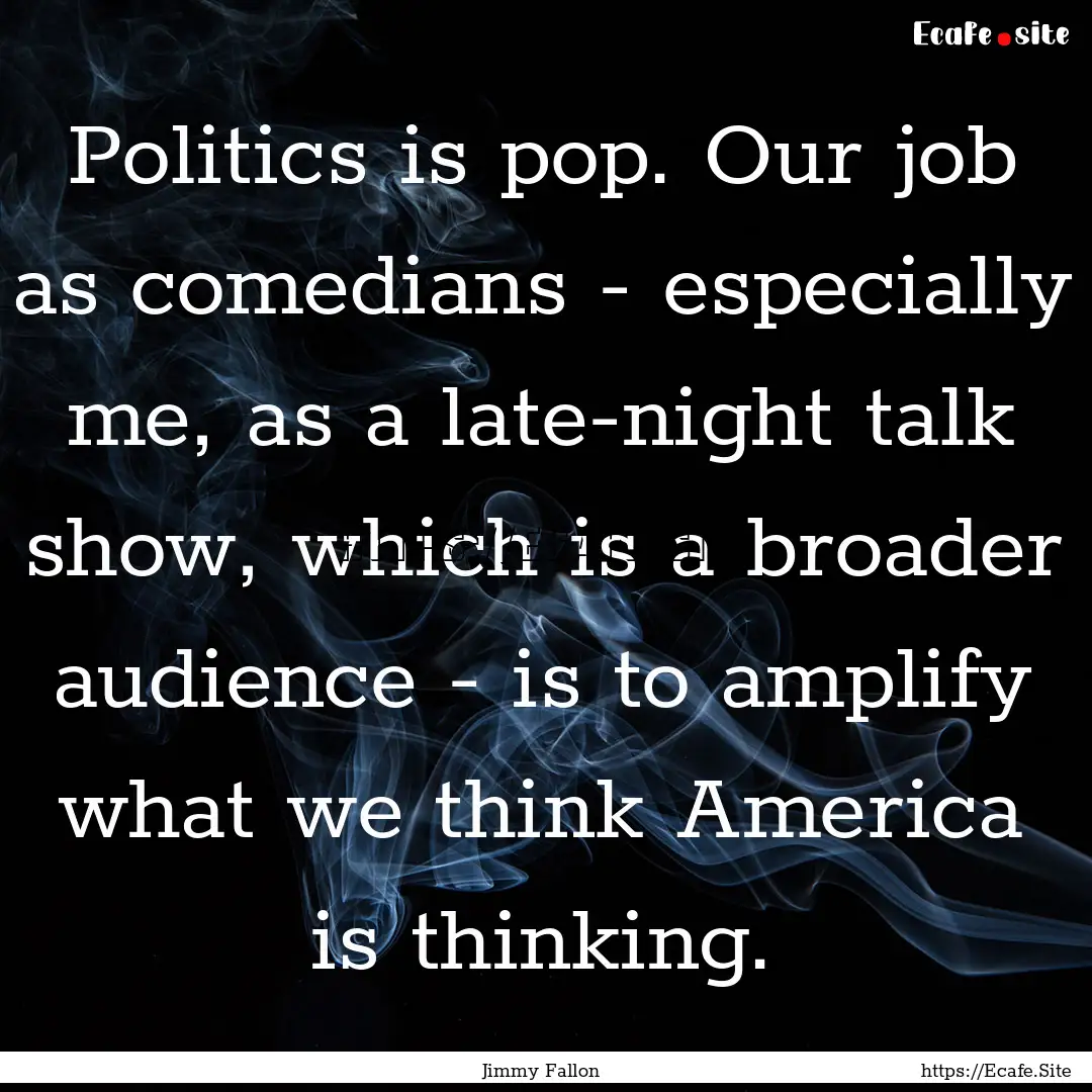 Politics is pop. Our job as comedians - especially.... : Quote by Jimmy Fallon