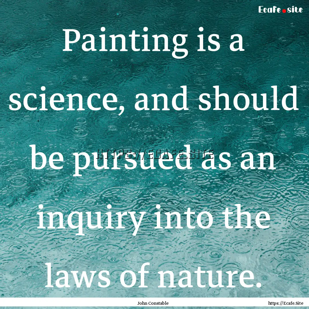 Painting is a science, and should be pursued.... : Quote by John Constable