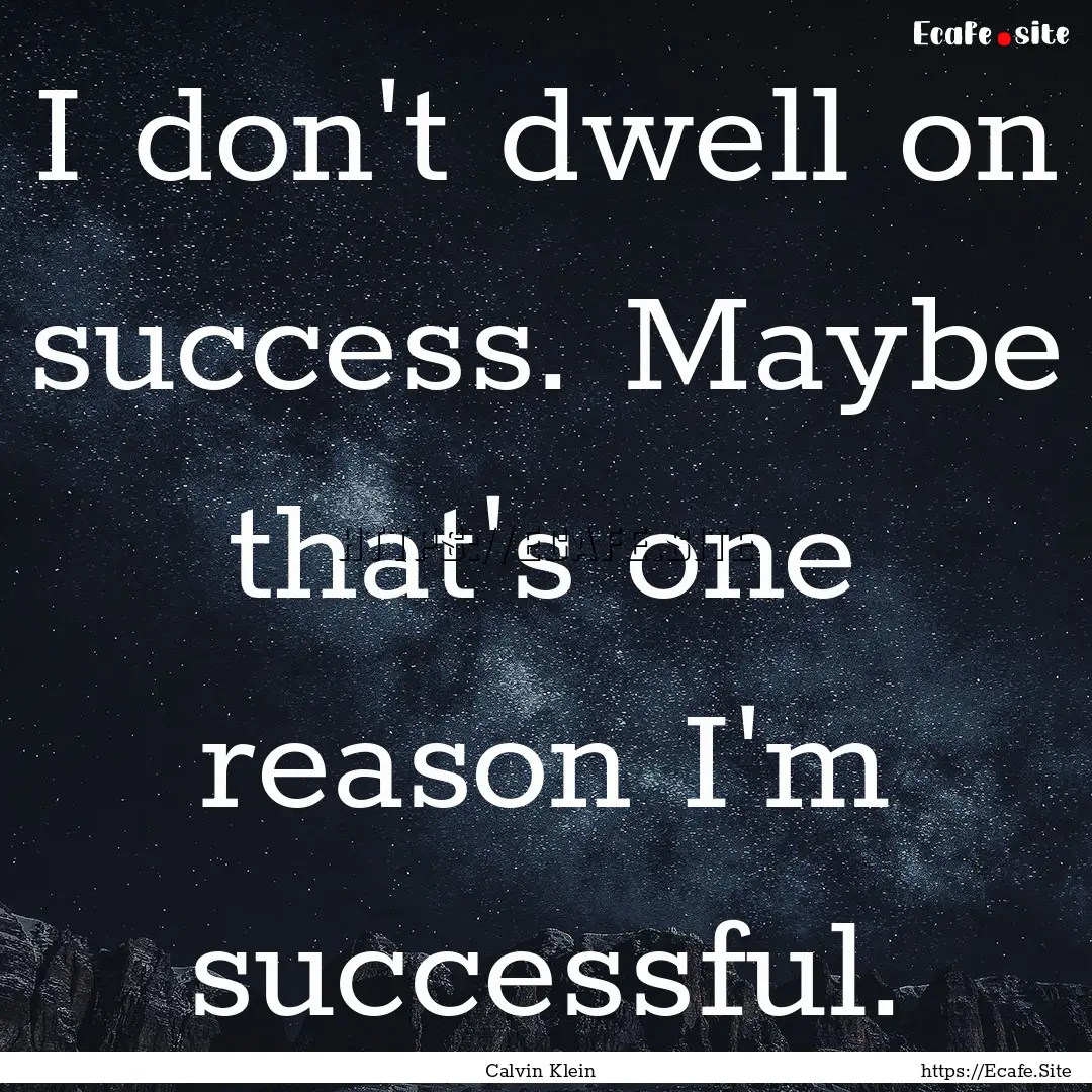 I don't dwell on success. Maybe that's one.... : Quote by Calvin Klein