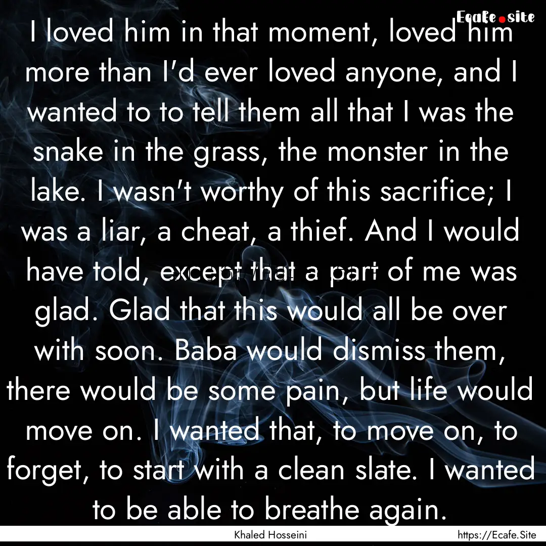 I loved him in that moment, loved him more.... : Quote by Khaled Hosseini