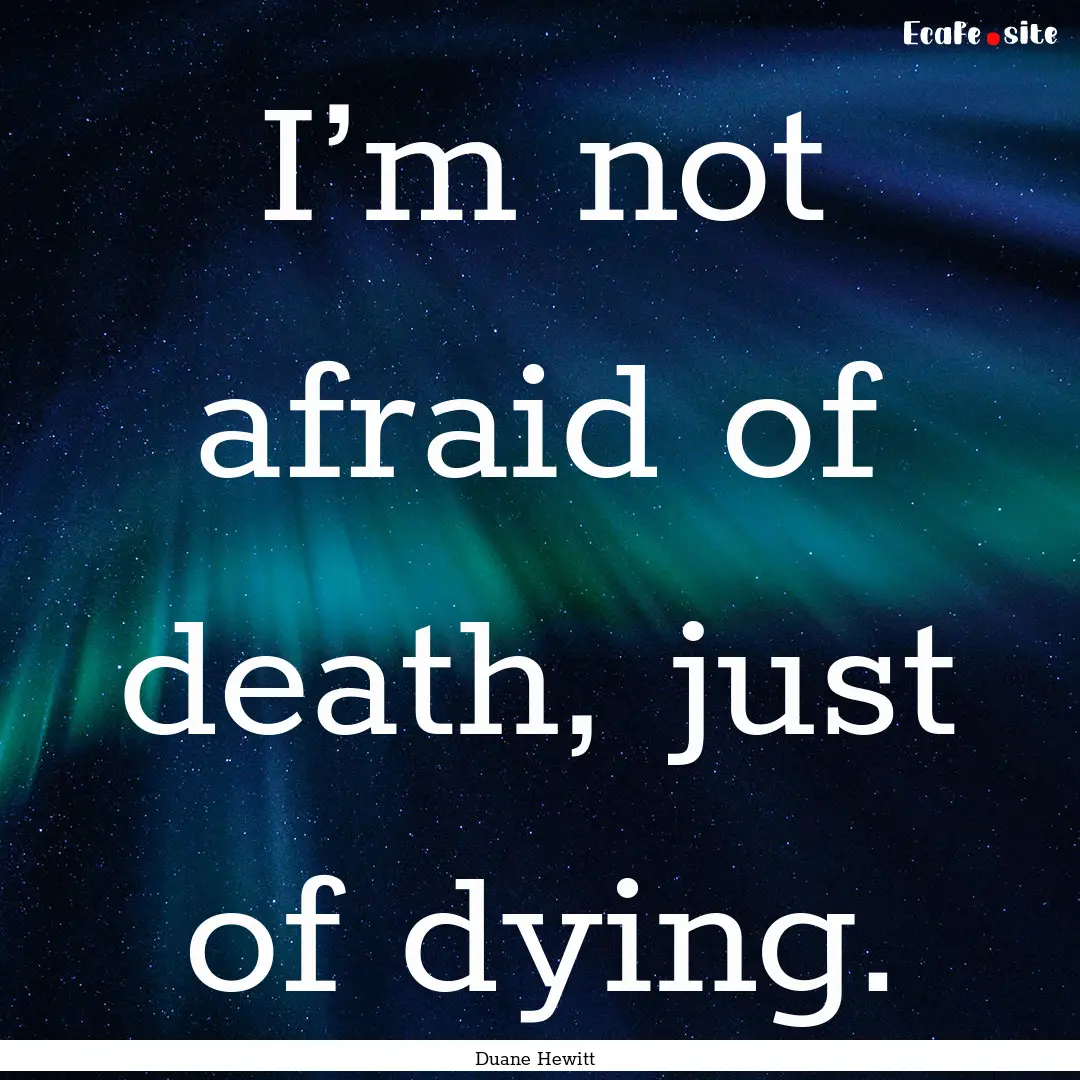 I’m not afraid of death, just of dying..... : Quote by Duane Hewitt