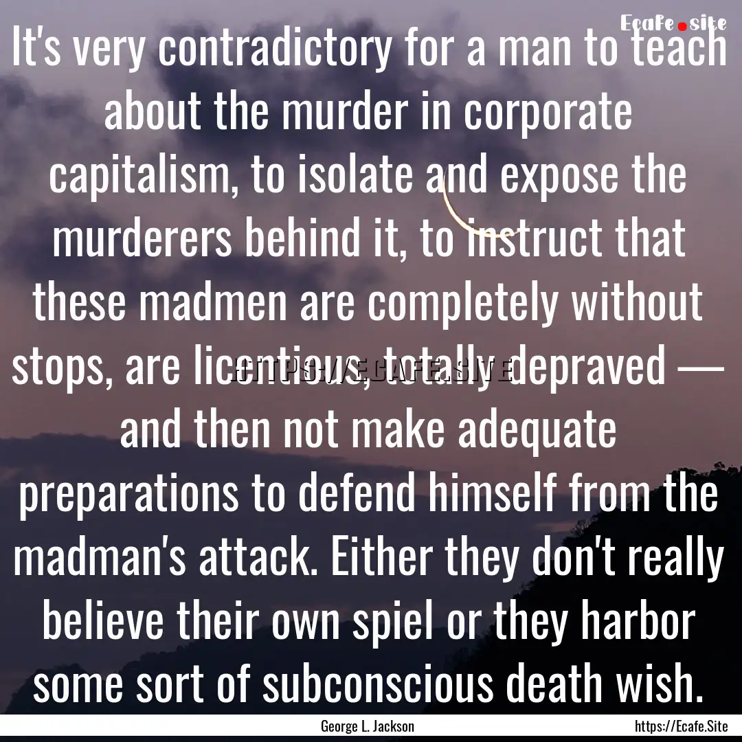 It's very contradictory for a man to teach.... : Quote by George L. Jackson