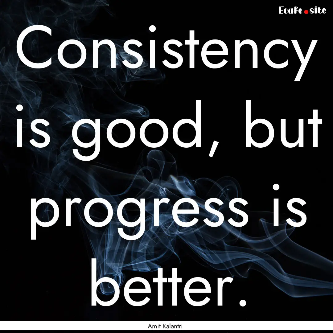 Consistency is good, but progress is better..... : Quote by Amit Kalantri