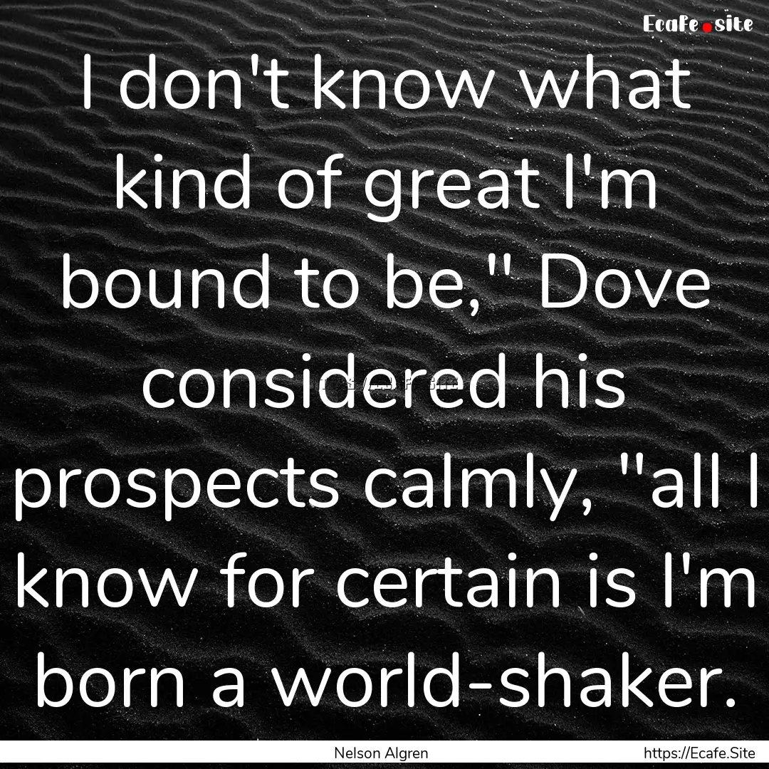 I don't know what kind of great I'm bound.... : Quote by Nelson Algren