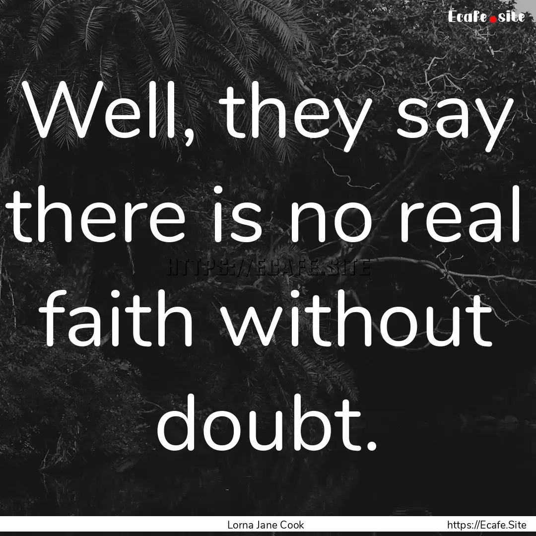 Well, they say there is no real faith without.... : Quote by Lorna Jane Cook