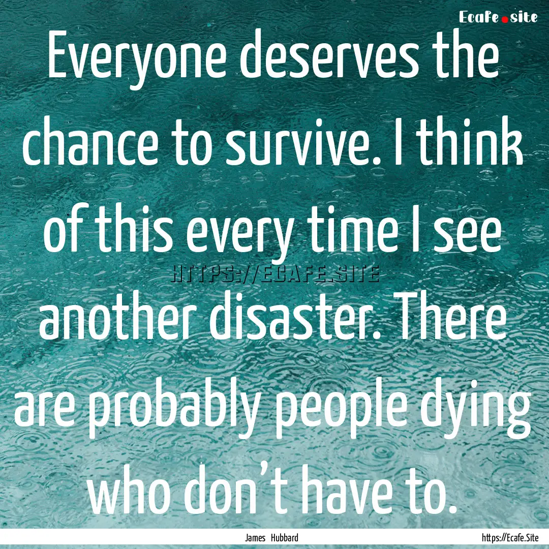 Everyone deserves the chance to survive..... : Quote by James Hubbard