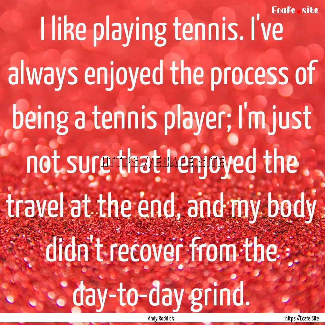 I like playing tennis. I've always enjoyed.... : Quote by Andy Roddick