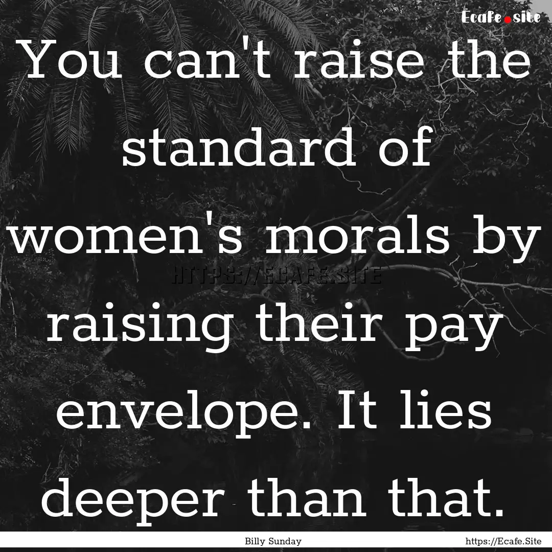 You can't raise the standard of women's morals.... : Quote by Billy Sunday