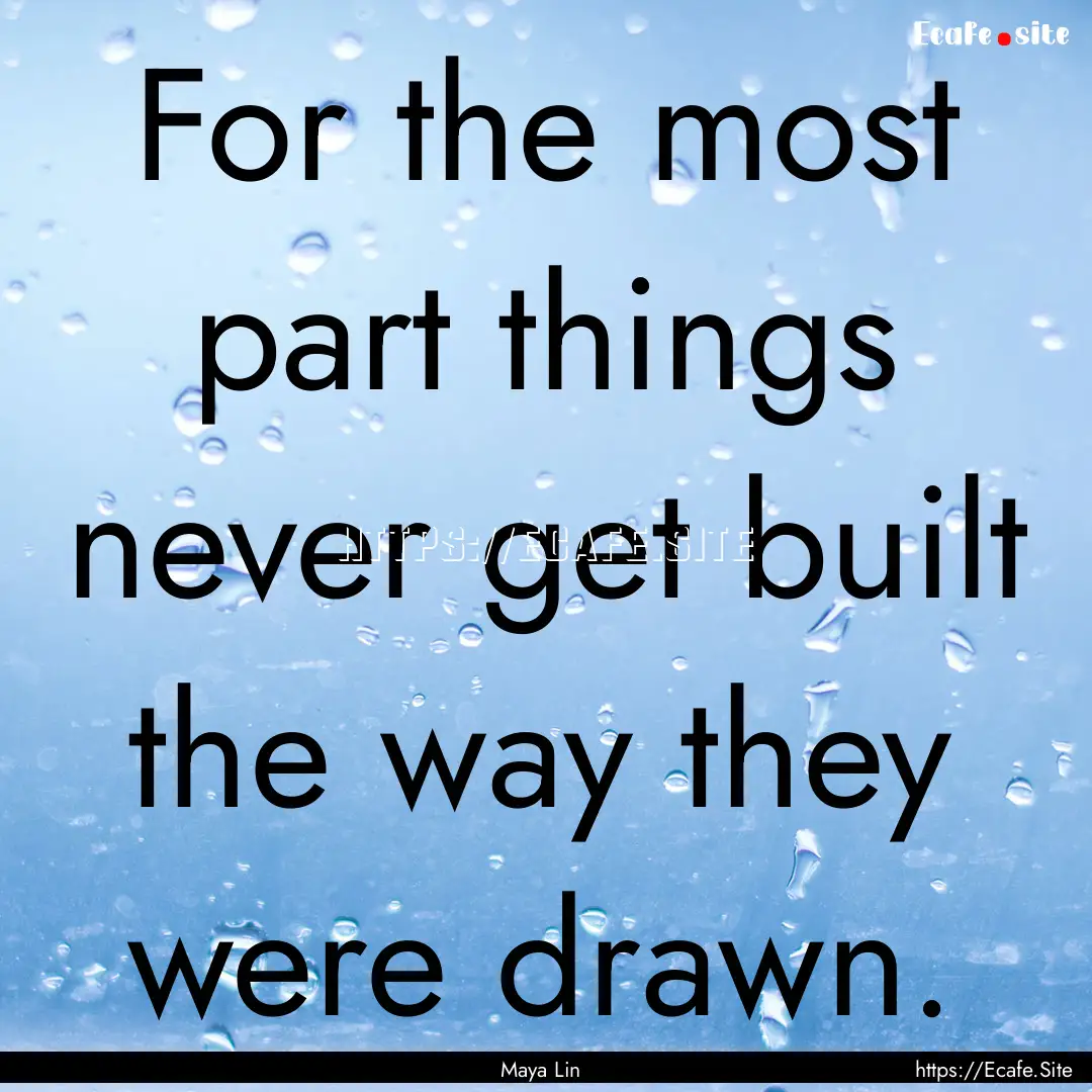 For the most part things never get built.... : Quote by Maya Lin