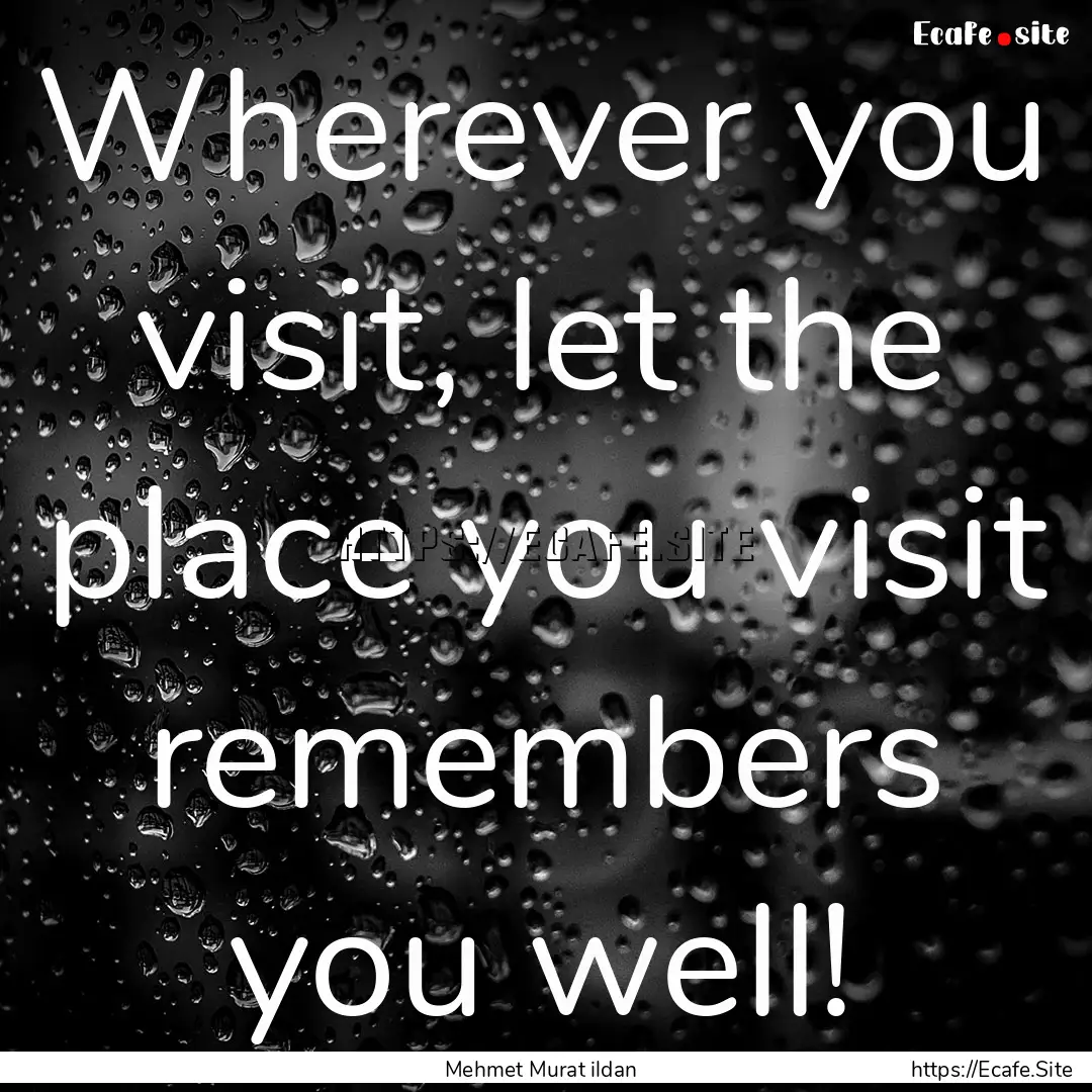 Wherever you visit, let the place you visit.... : Quote by Mehmet Murat ildan