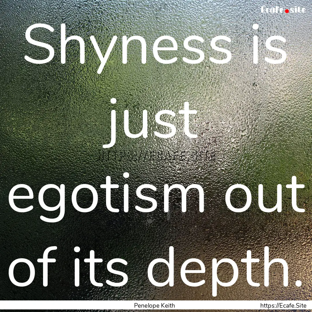 Shyness is just egotism out of its depth..... : Quote by Penelope Keith