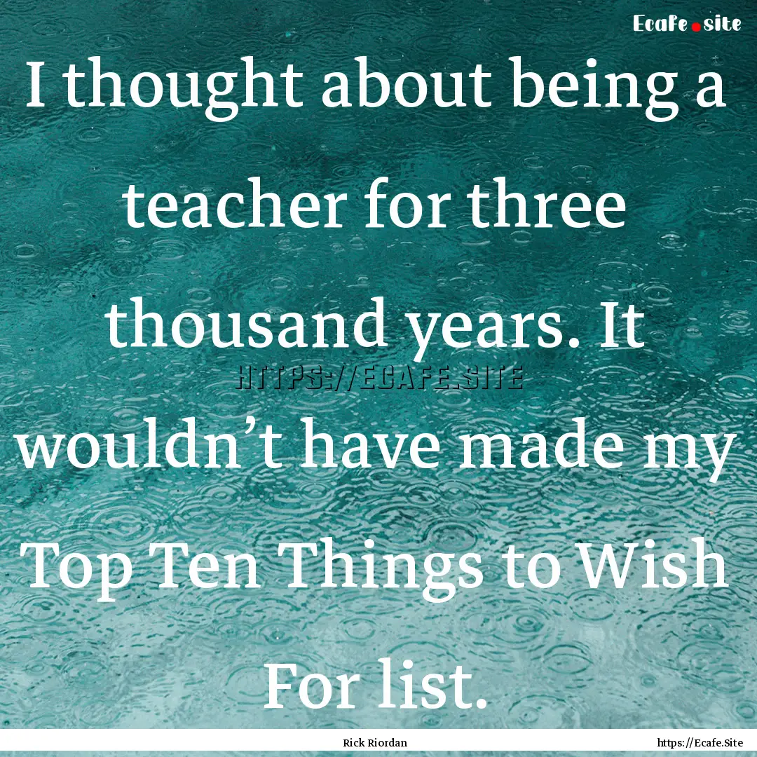 I thought about being a teacher for three.... : Quote by Rick Riordan