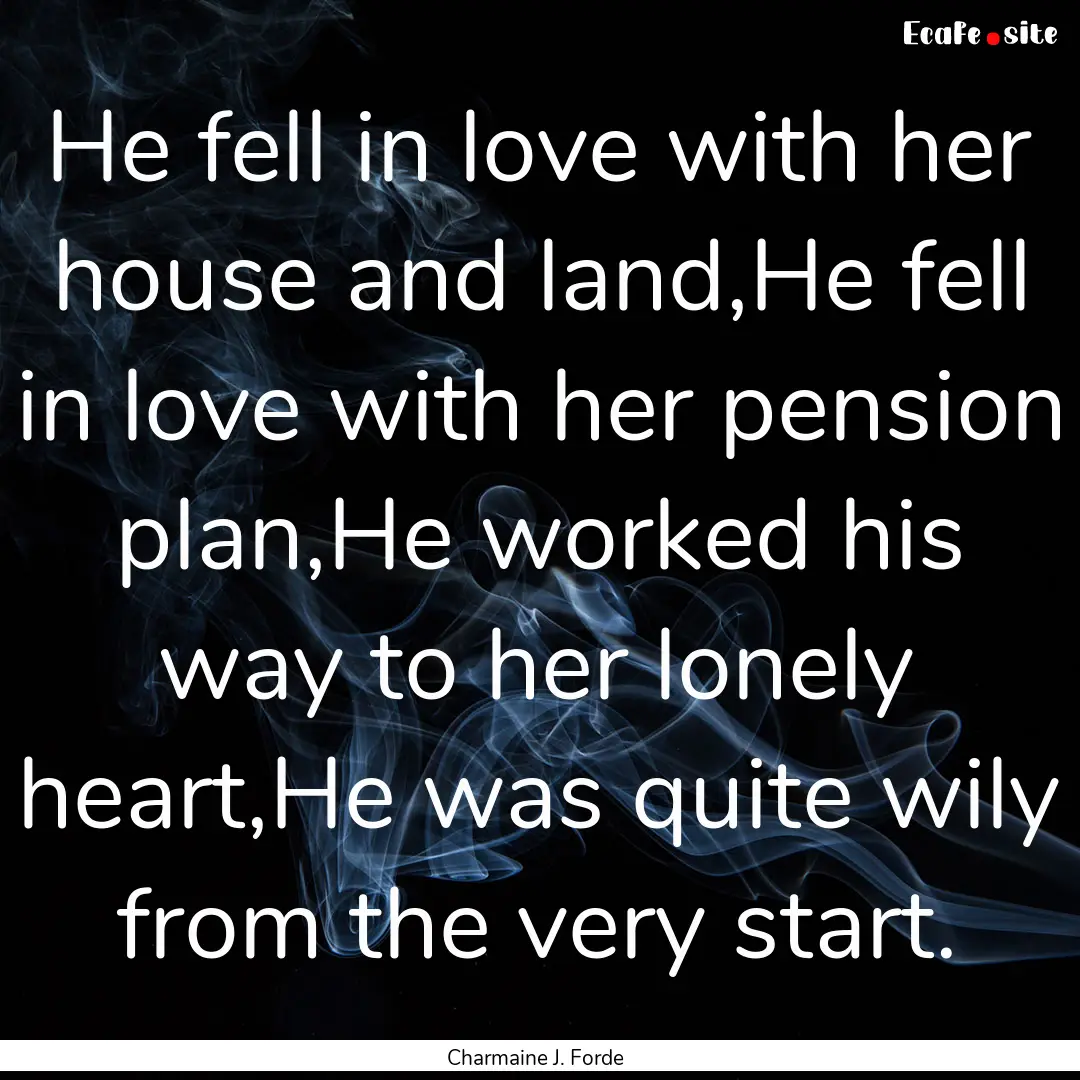 He fell in love with her house and land,He.... : Quote by Charmaine J. Forde