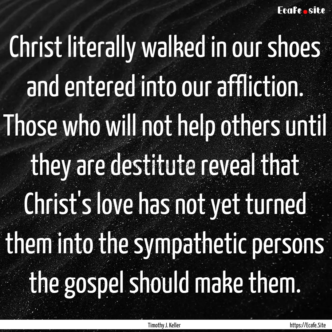 Christ literally walked in our shoes and.... : Quote by Timothy J. Keller