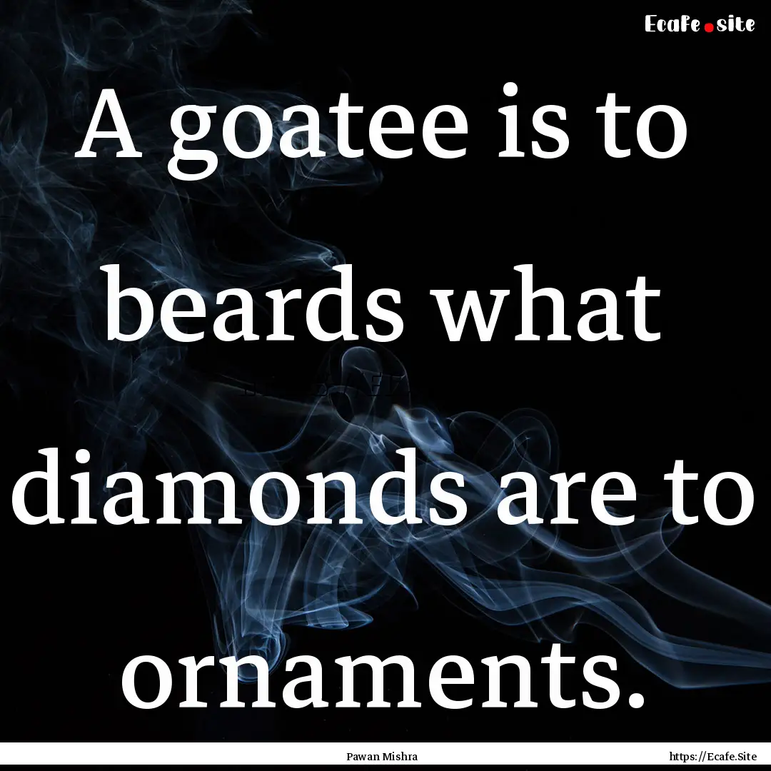 A goatee is to beards what diamonds are to.... : Quote by Pawan Mishra