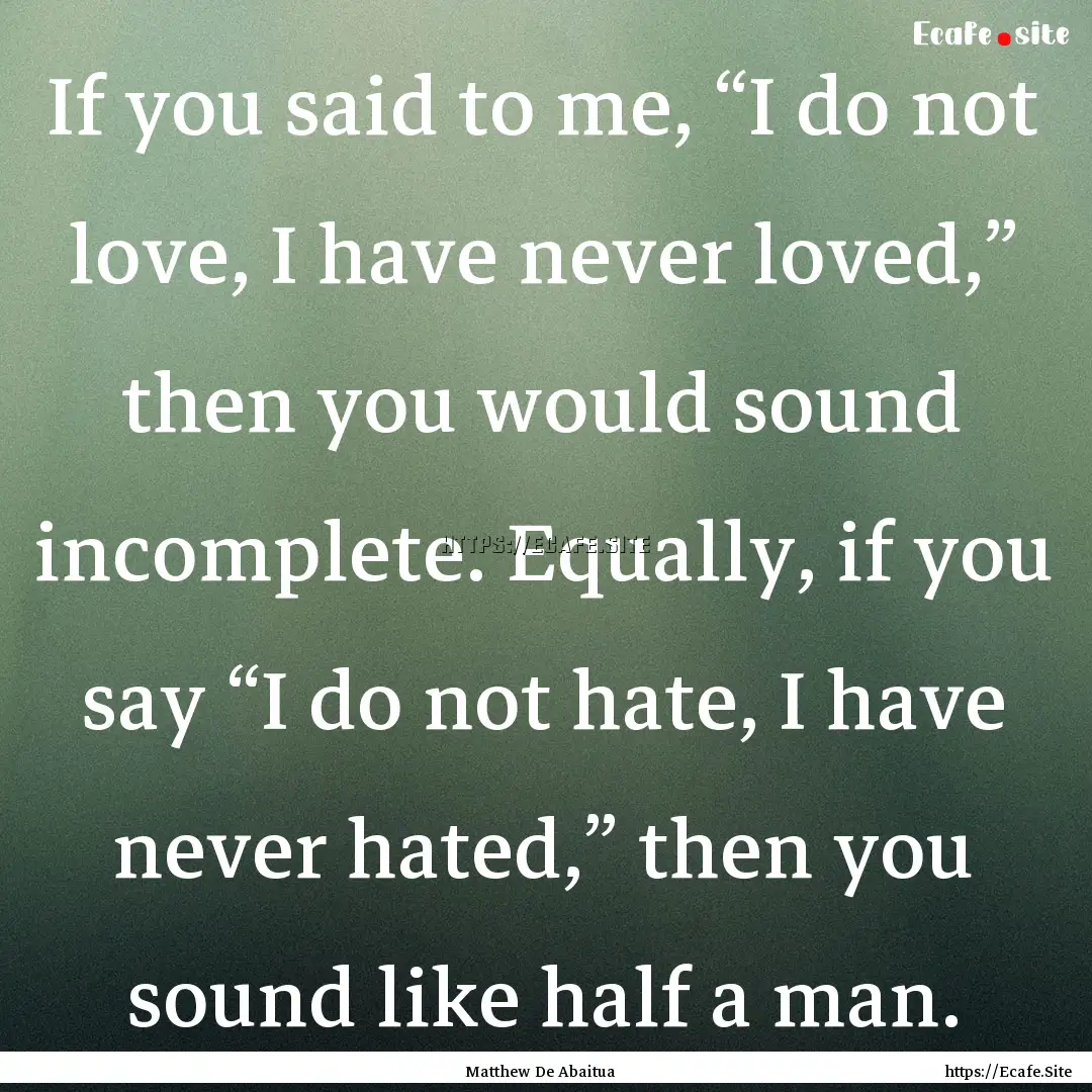 If you said to me, “I do not love, I have.... : Quote by Matthew De Abaitua