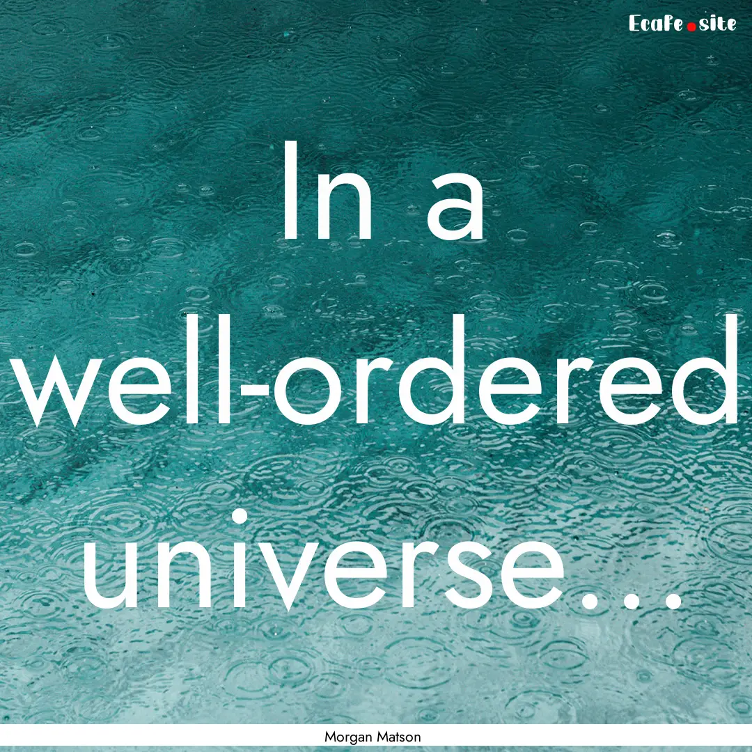 In a well-ordered universe... : Quote by Morgan Matson