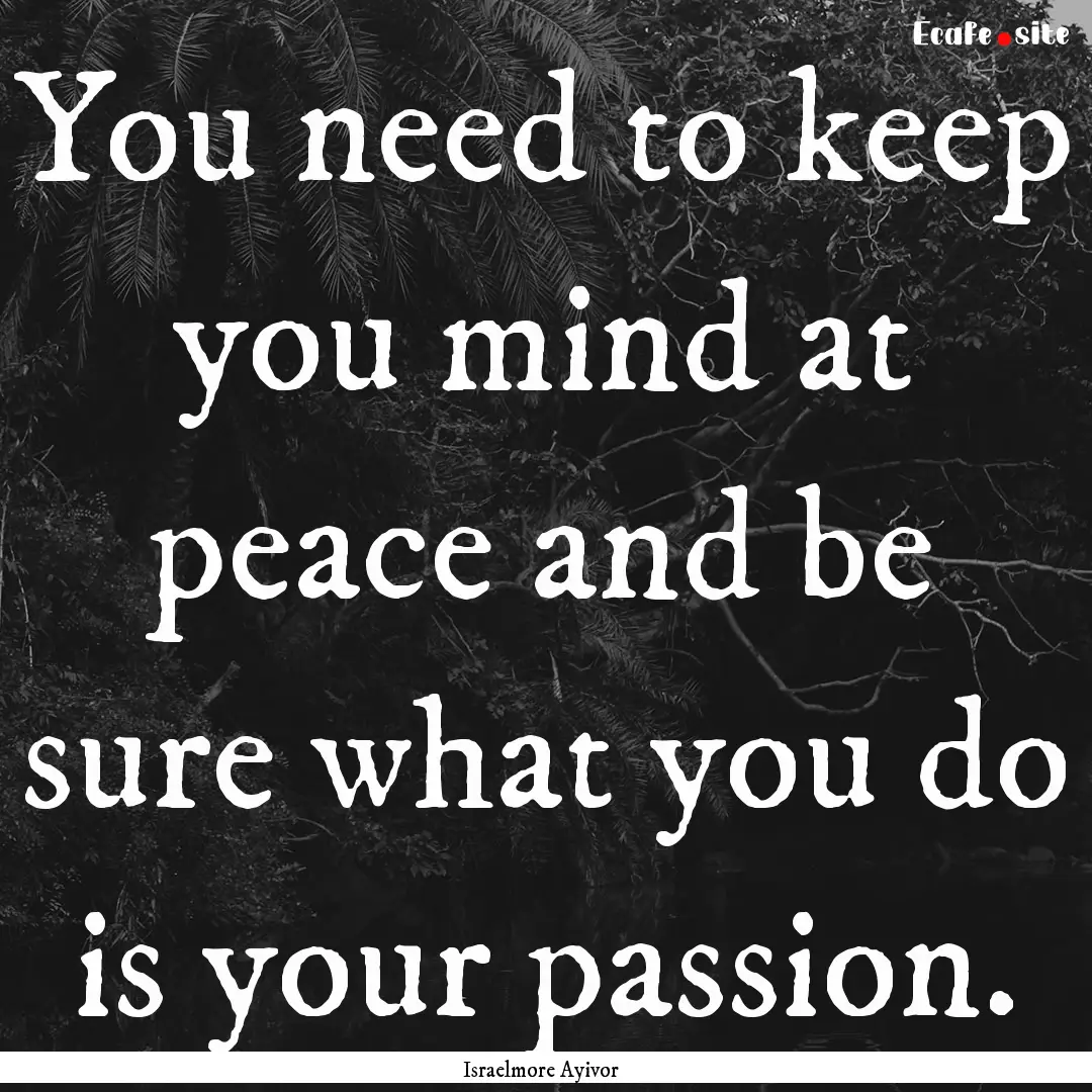 You need to keep you mind at peace and be.... : Quote by Israelmore Ayivor