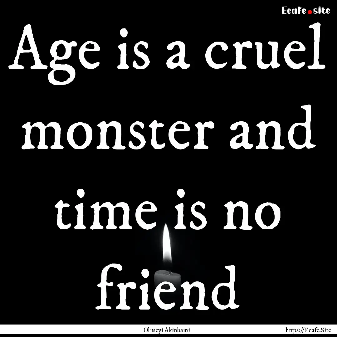 Age is a cruel monster and time is no friend.... : Quote by Oluseyi Akinbami