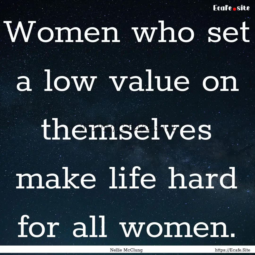 Women who set a low value on themselves make.... : Quote by Nellie McClung