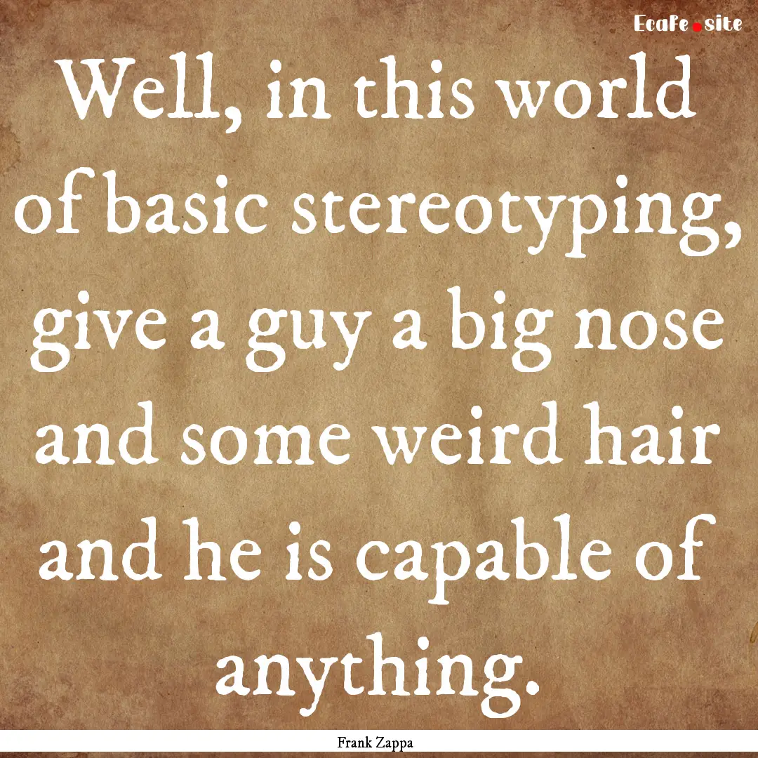 Well, in this world of basic stereotyping,.... : Quote by Frank Zappa