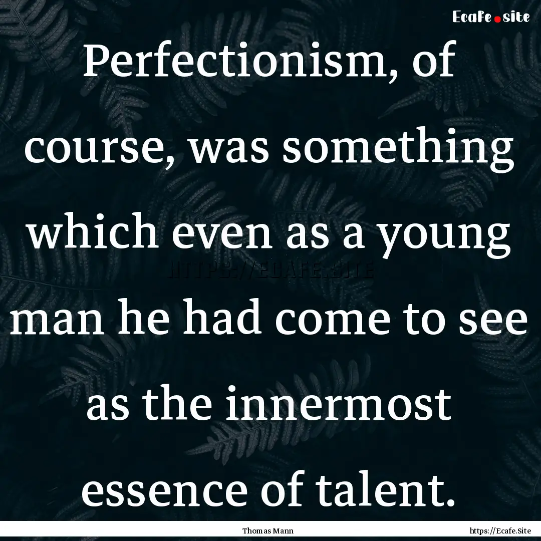 Perfectionism, of course, was something which.... : Quote by Thomas Mann