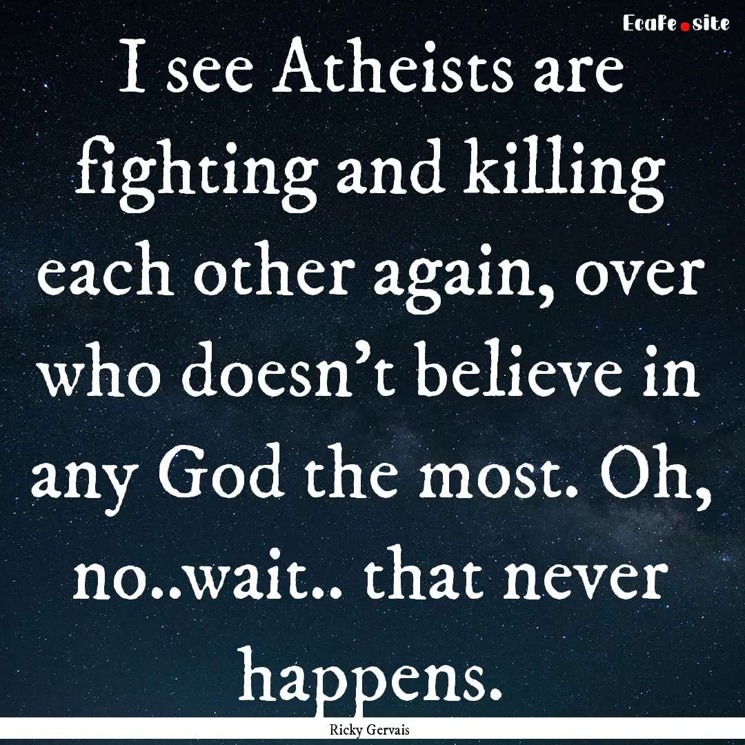 I see Atheists are fighting and killing each.... : Quote by Ricky Gervais