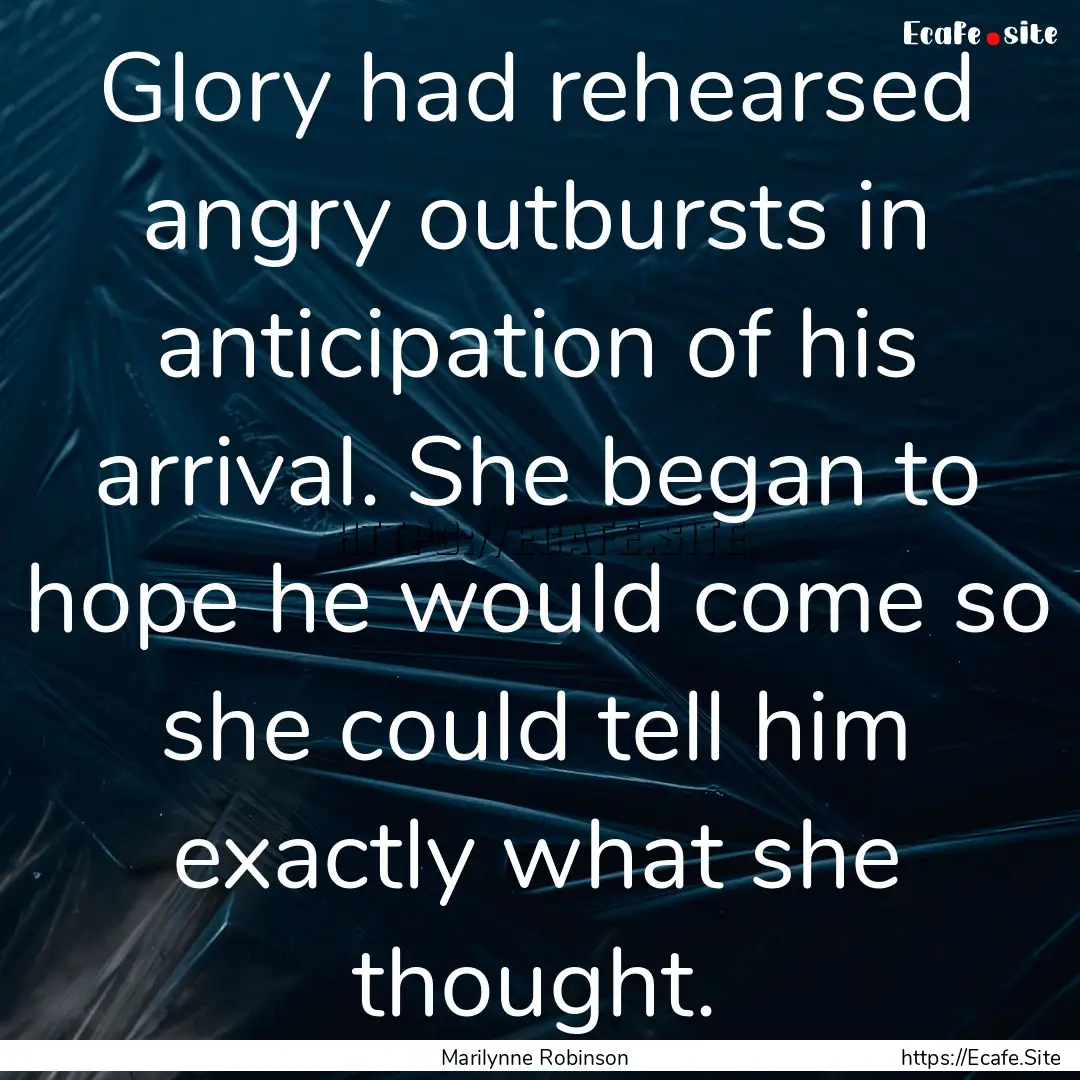 Glory had rehearsed angry outbursts in anticipation.... : Quote by Marilynne Robinson