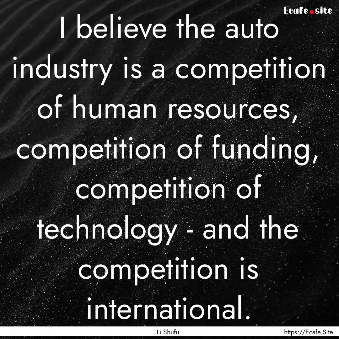 I believe the auto industry is a competition.... : Quote by Li Shufu