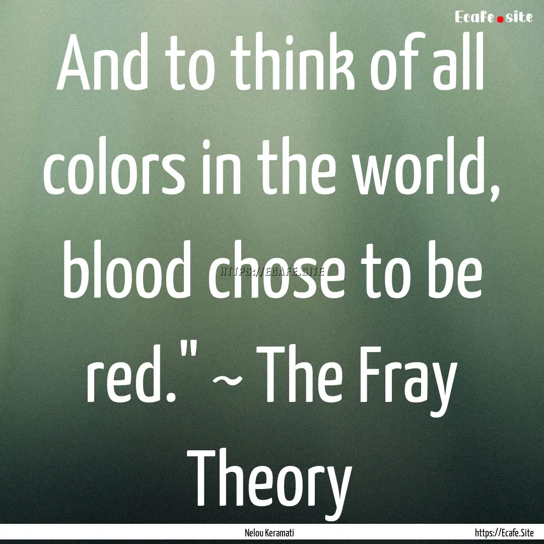 And to think of all colors in the world,.... : Quote by Nelou Keramati