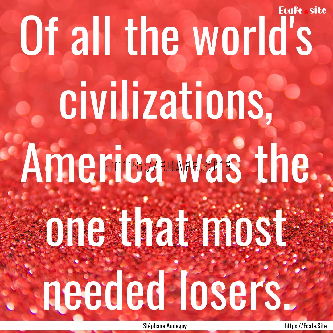 Of all the world's civilizations, America.... : Quote by Stéphane Audeguy