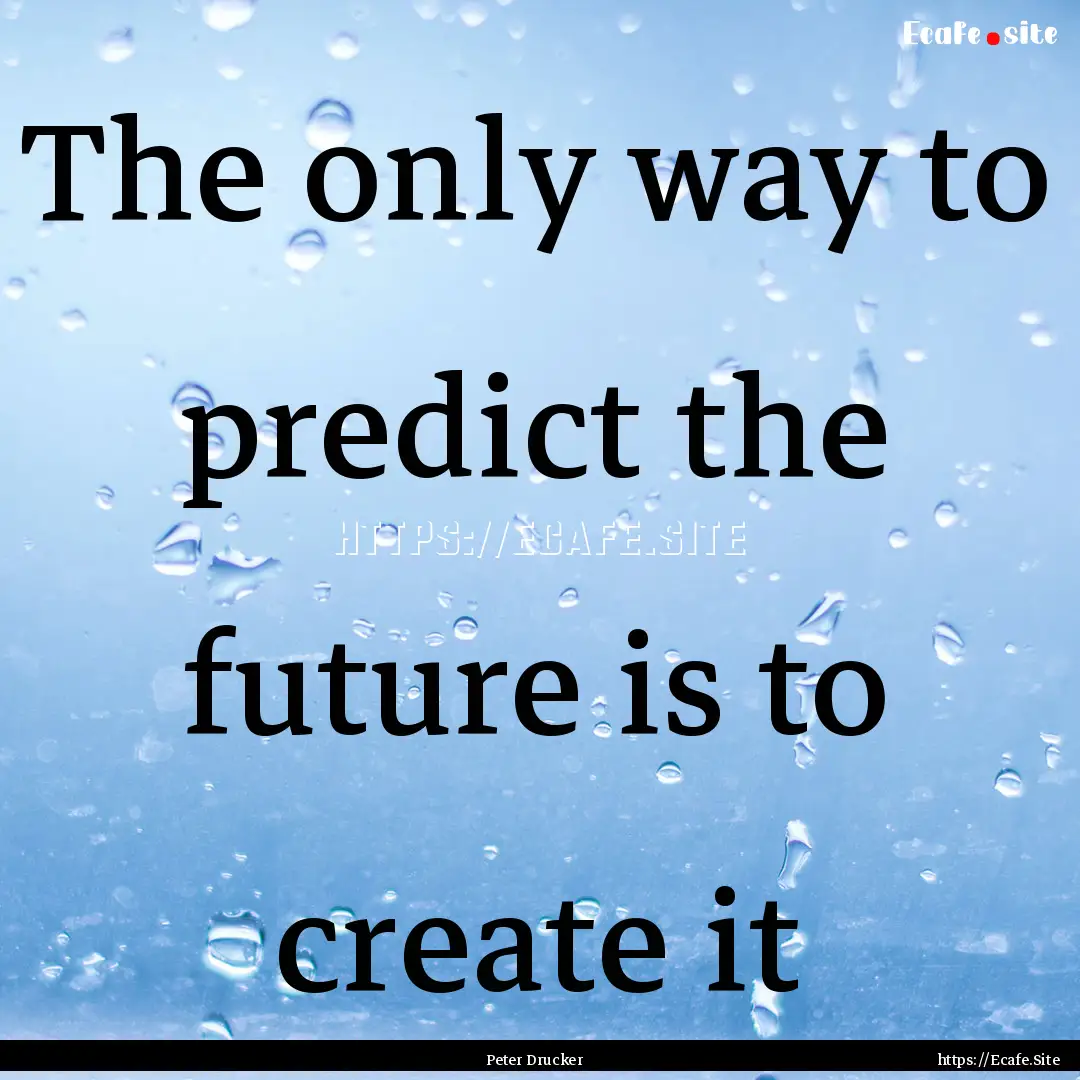 The only way to predict the future is to.... : Quote by Peter Drucker