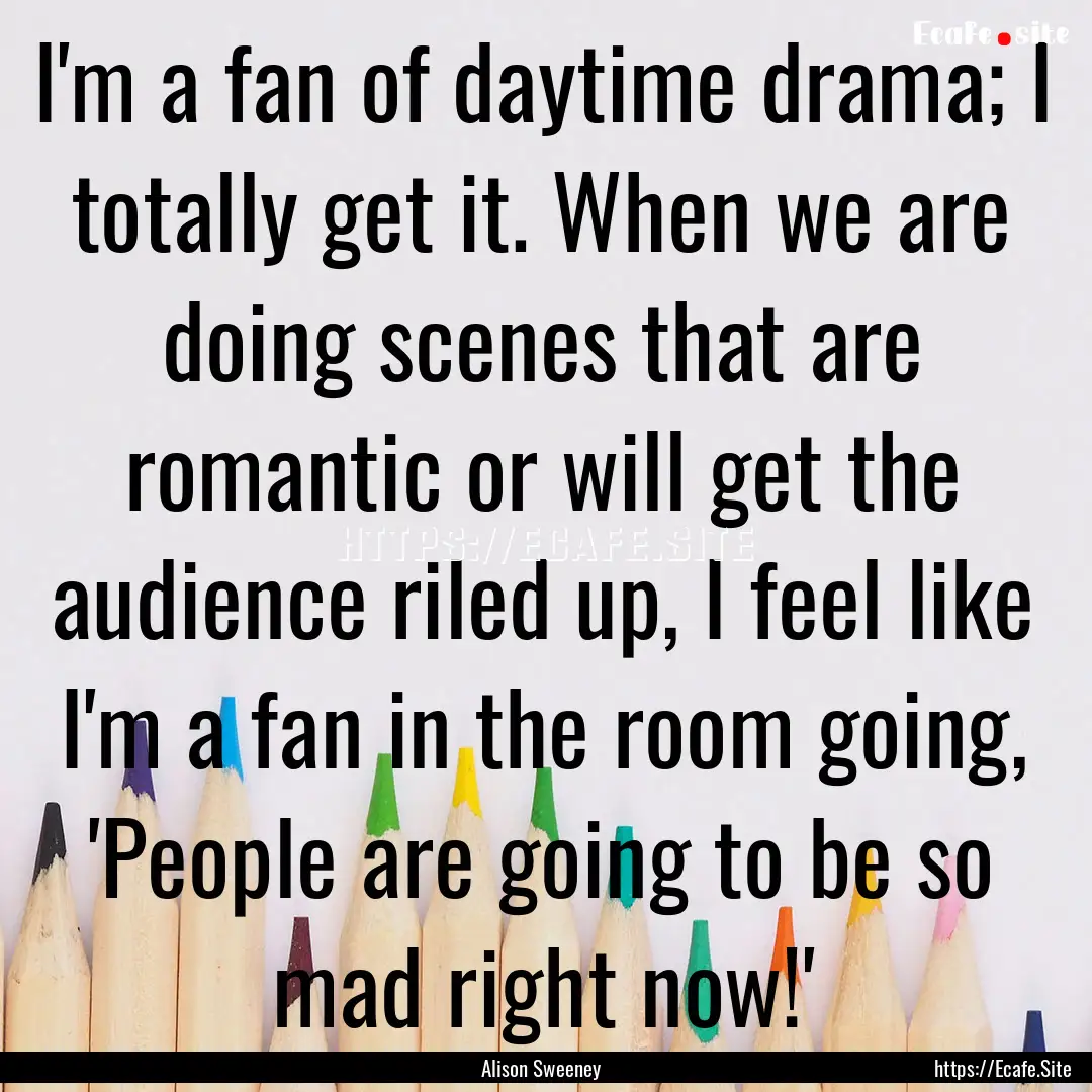 I'm a fan of daytime drama; I totally get.... : Quote by Alison Sweeney