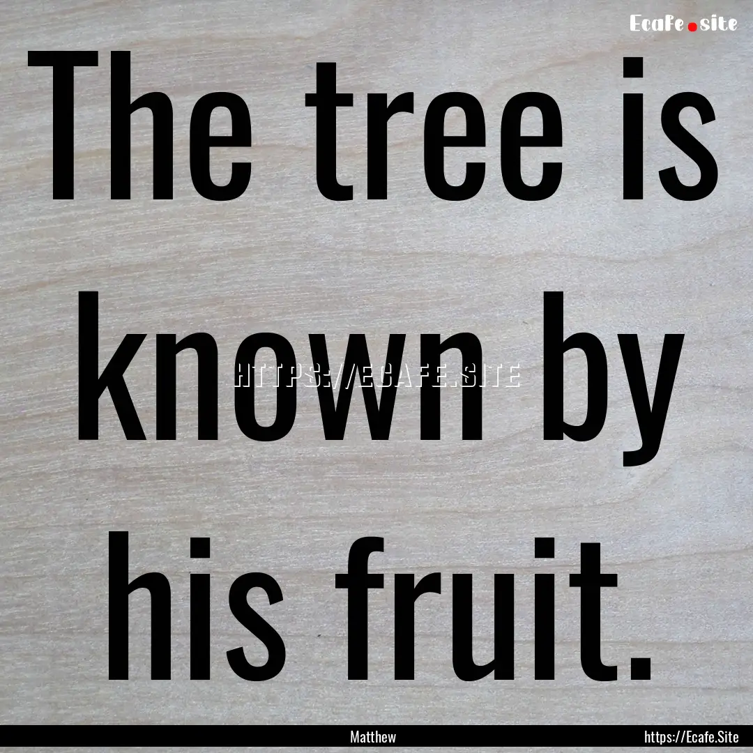 The tree is known by his fruit. : Quote by Matthew