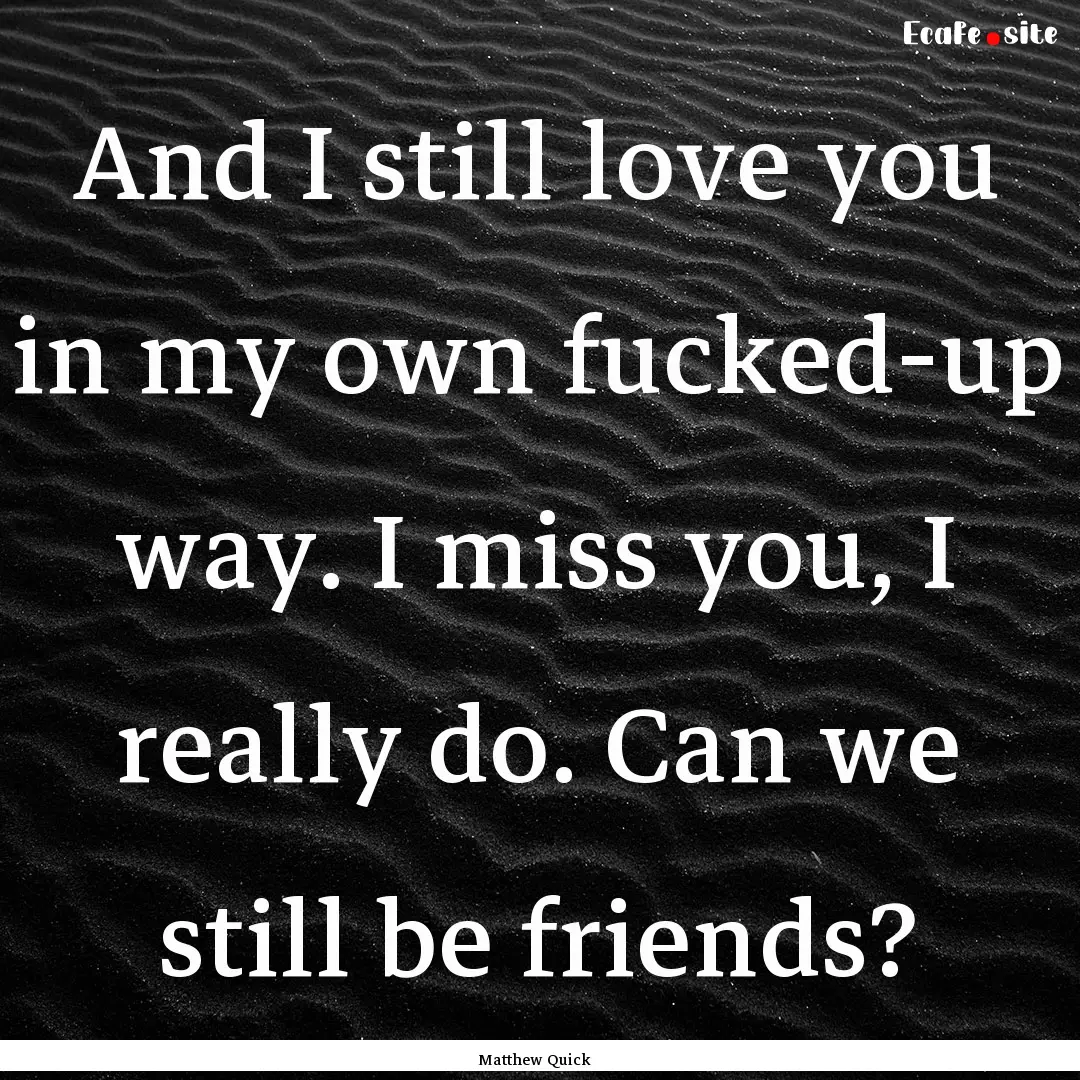 And I still love you in my own fucked-up.... : Quote by Matthew Quick