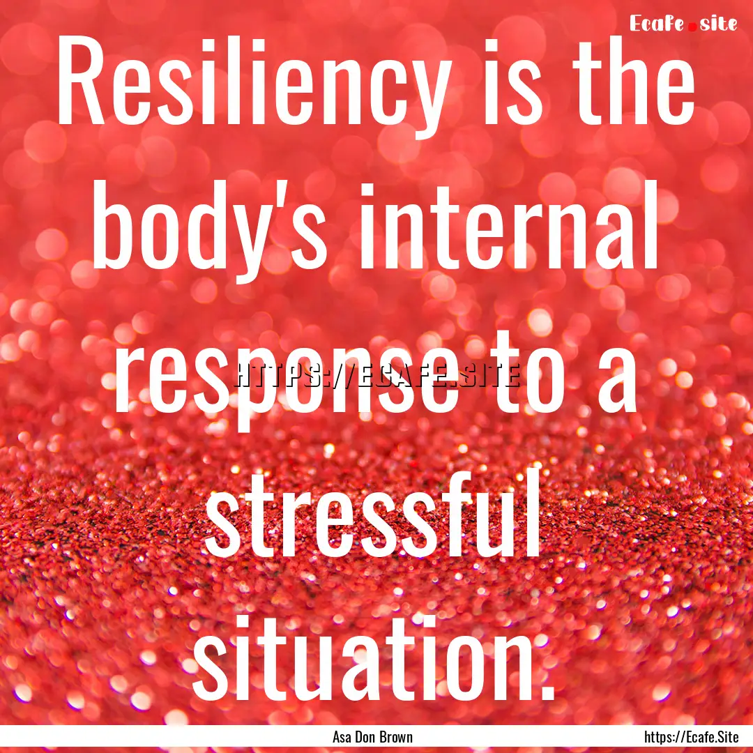 Resiliency is the body's internal response.... : Quote by Asa Don Brown