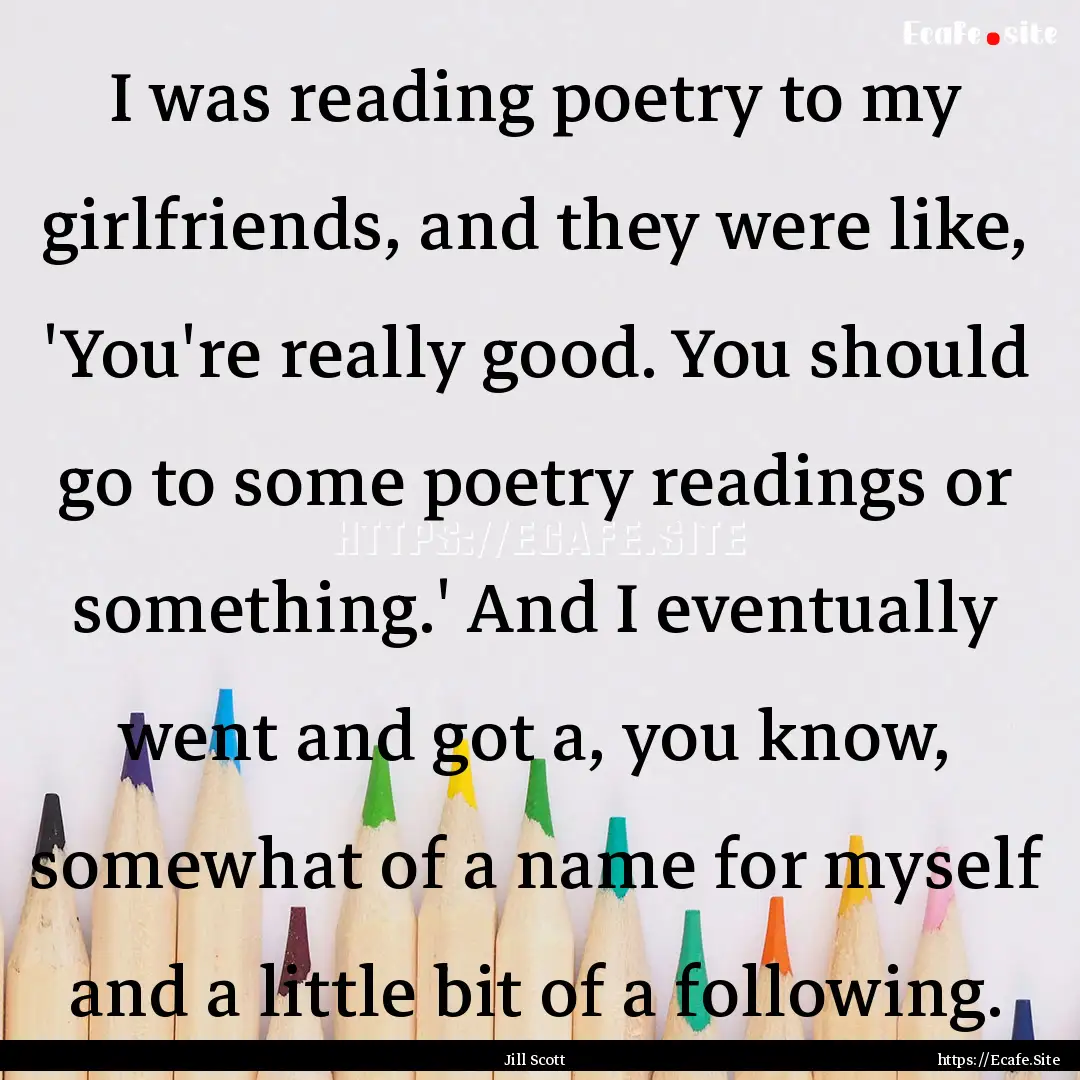 I was reading poetry to my girlfriends, and.... : Quote by Jill Scott