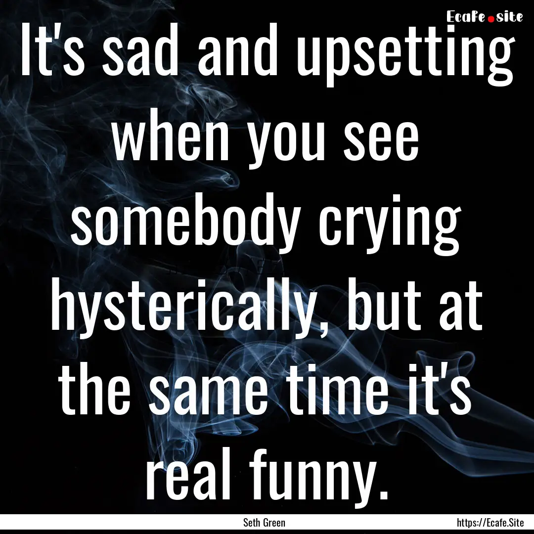 It's sad and upsetting when you see somebody.... : Quote by Seth Green