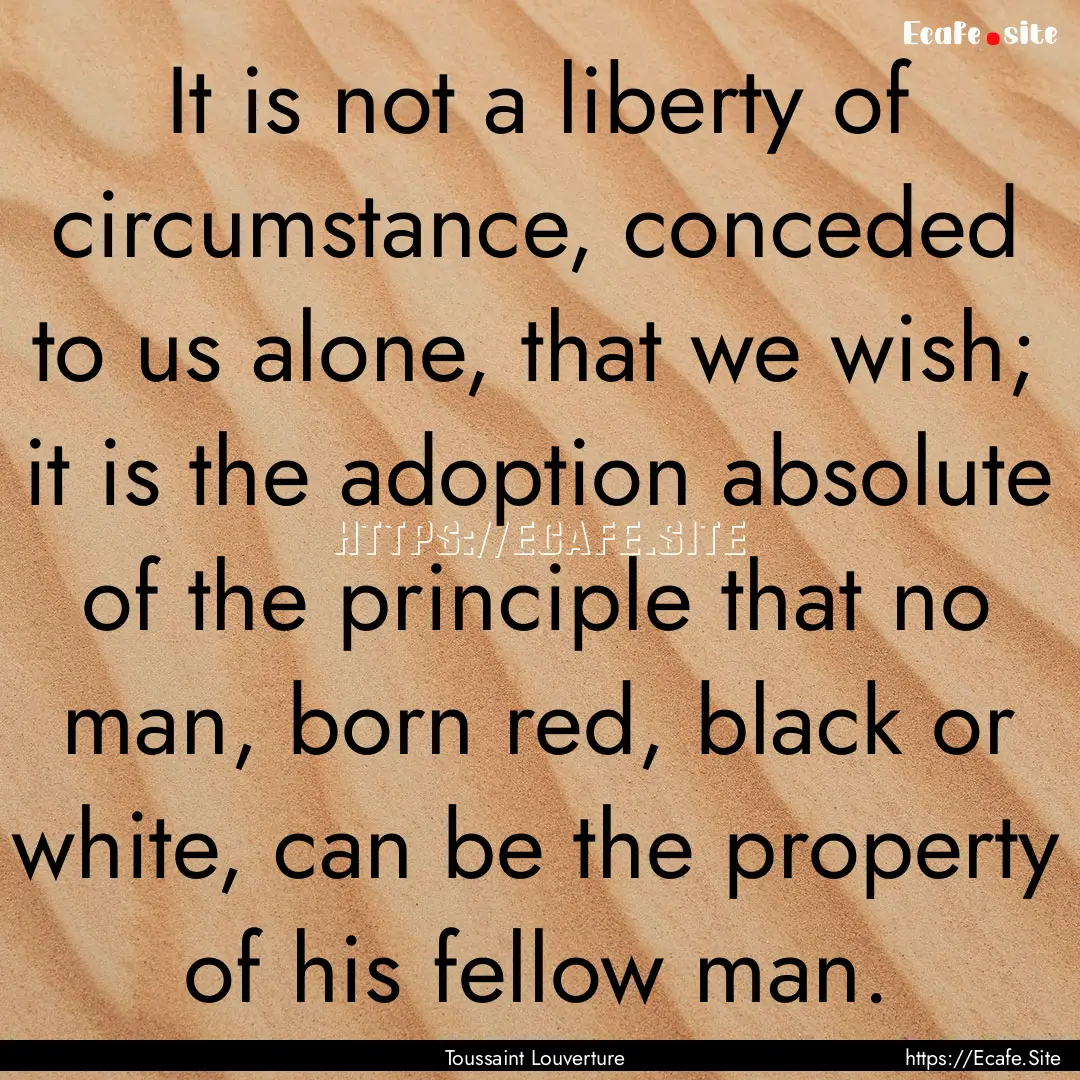 It is not a liberty of circumstance, conceded.... : Quote by Toussaint Louverture