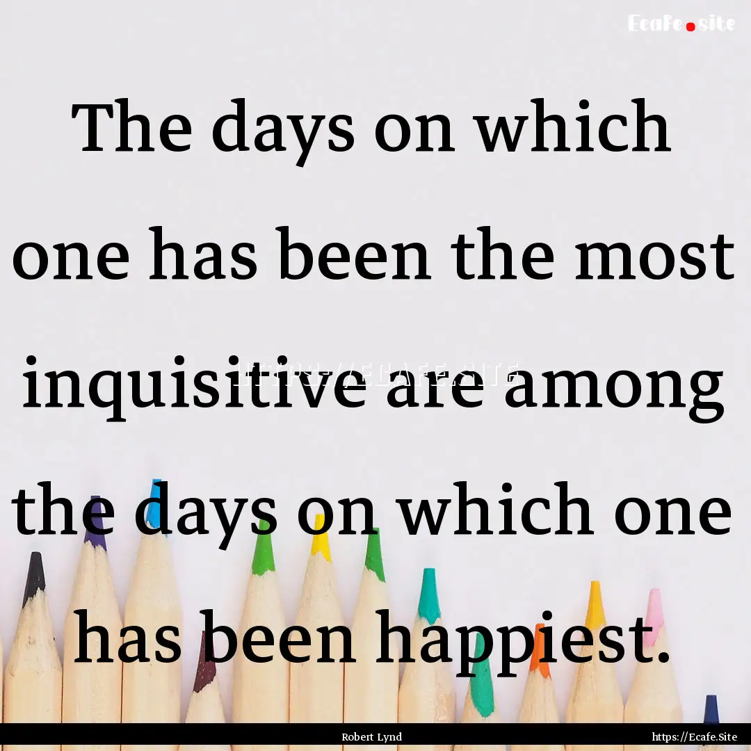 The days on which one has been the most inquisitive.... : Quote by Robert Lynd