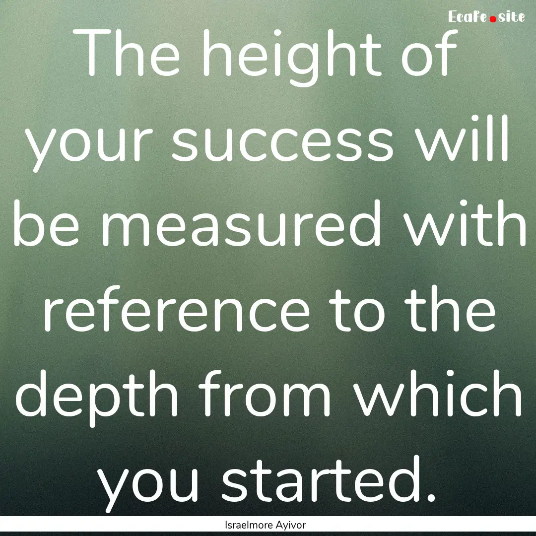 The height of your success will be measured.... : Quote by Israelmore Ayivor