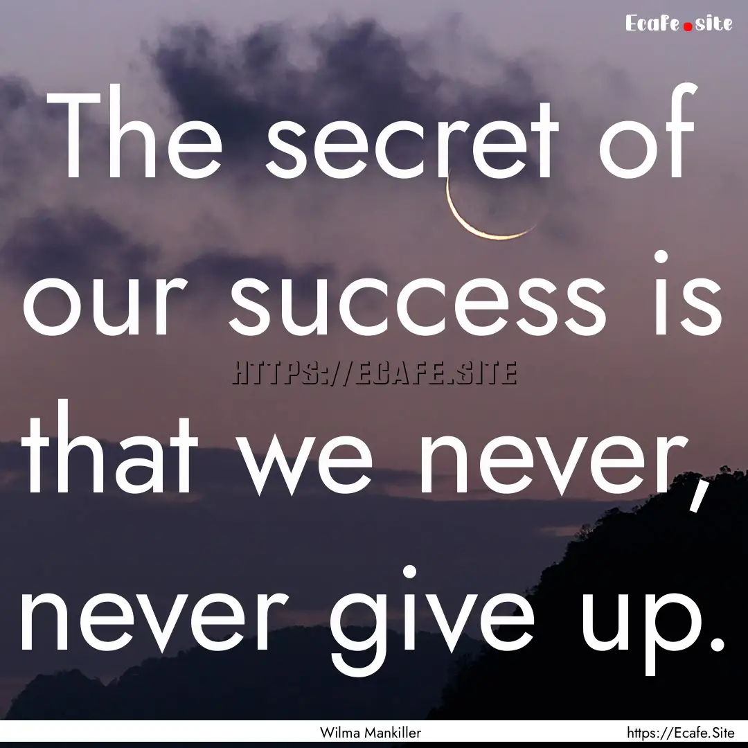 The secret of our success is that we never,.... : Quote by Wilma Mankiller