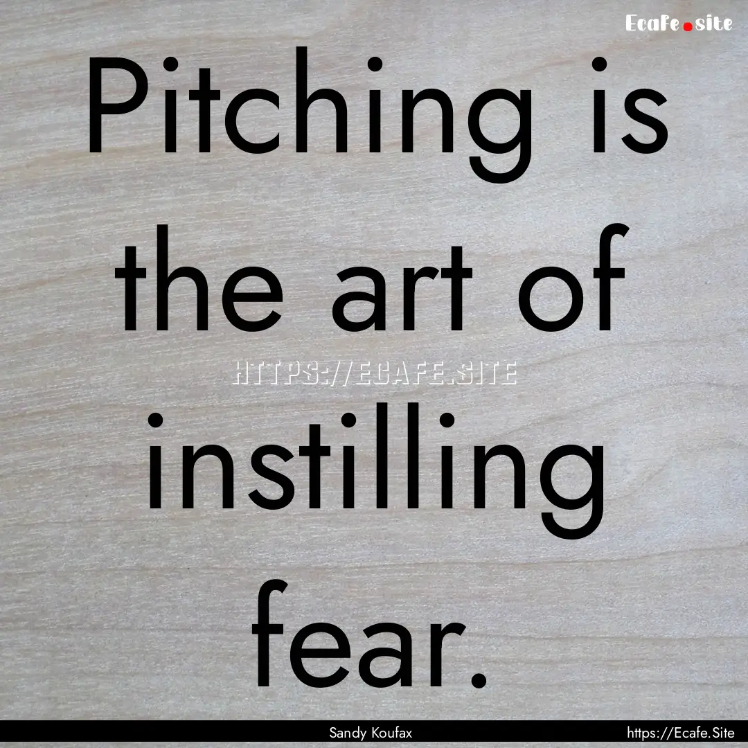 Pitching is the art of instilling fear. : Quote by Sandy Koufax