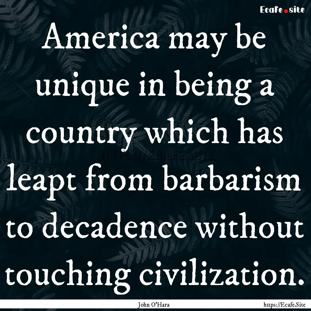 America may be unique in being a country.... : Quote by John O'Hara