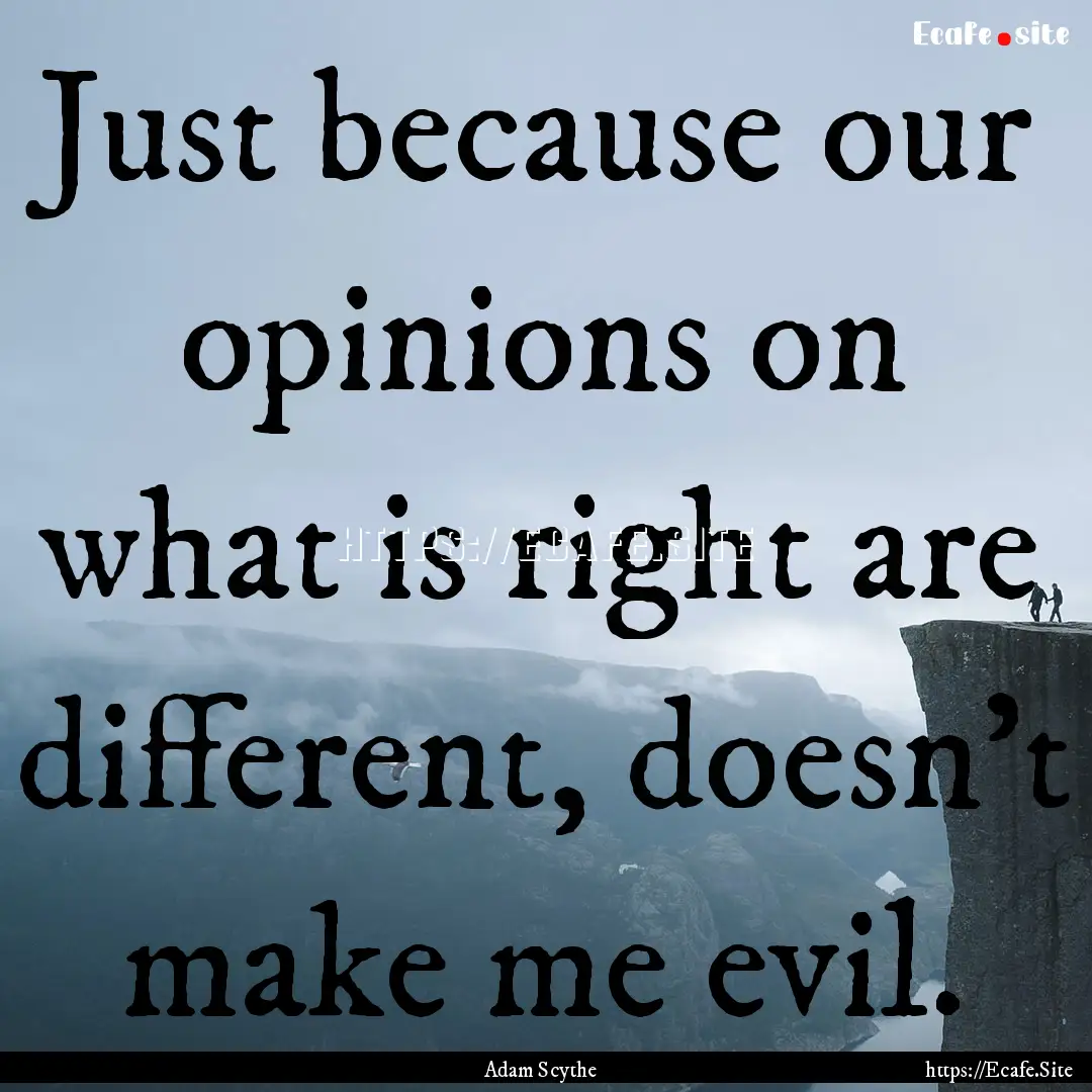 Just because our opinions on what is right.... : Quote by Adam Scythe