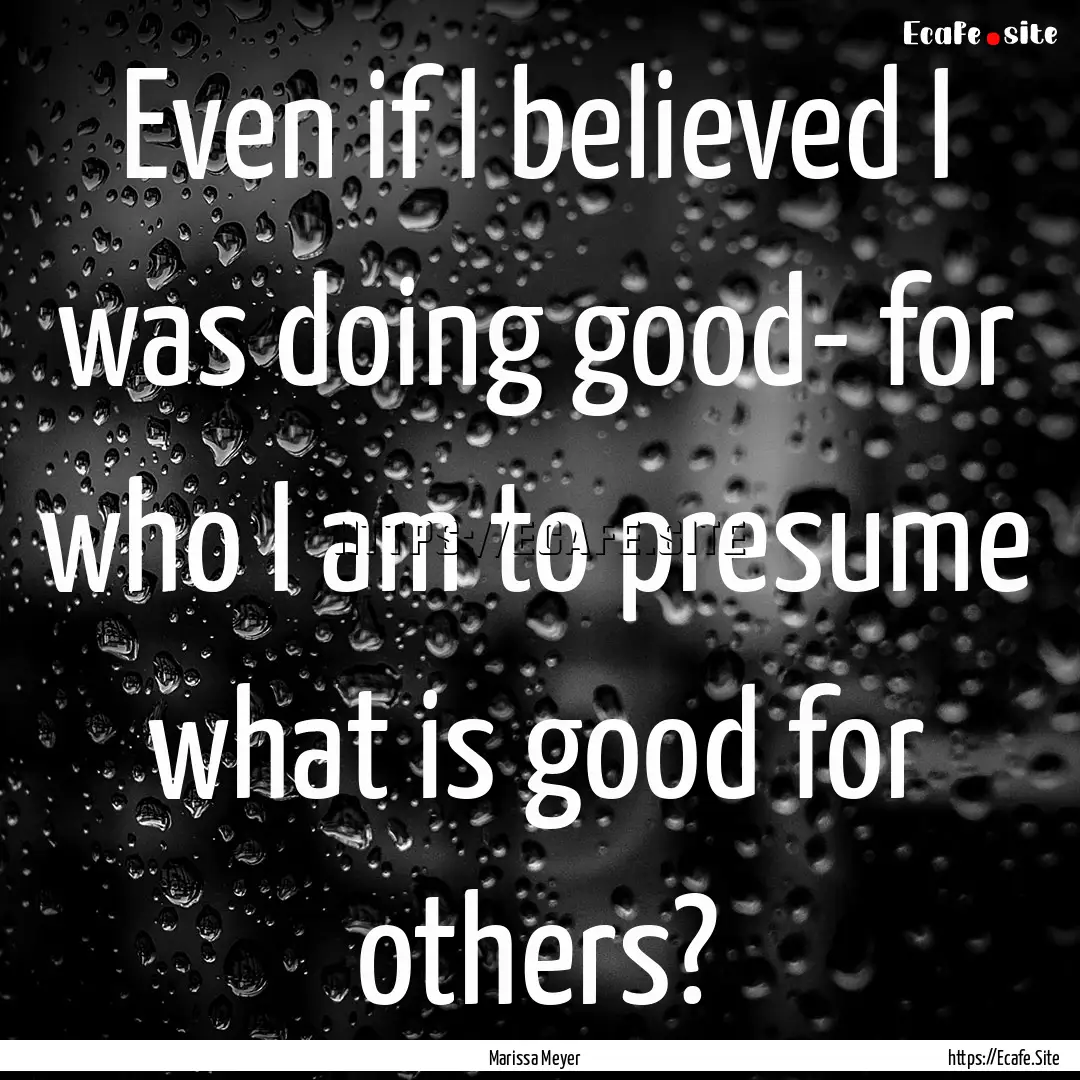 Even if I believed I was doing good- for.... : Quote by Marissa Meyer