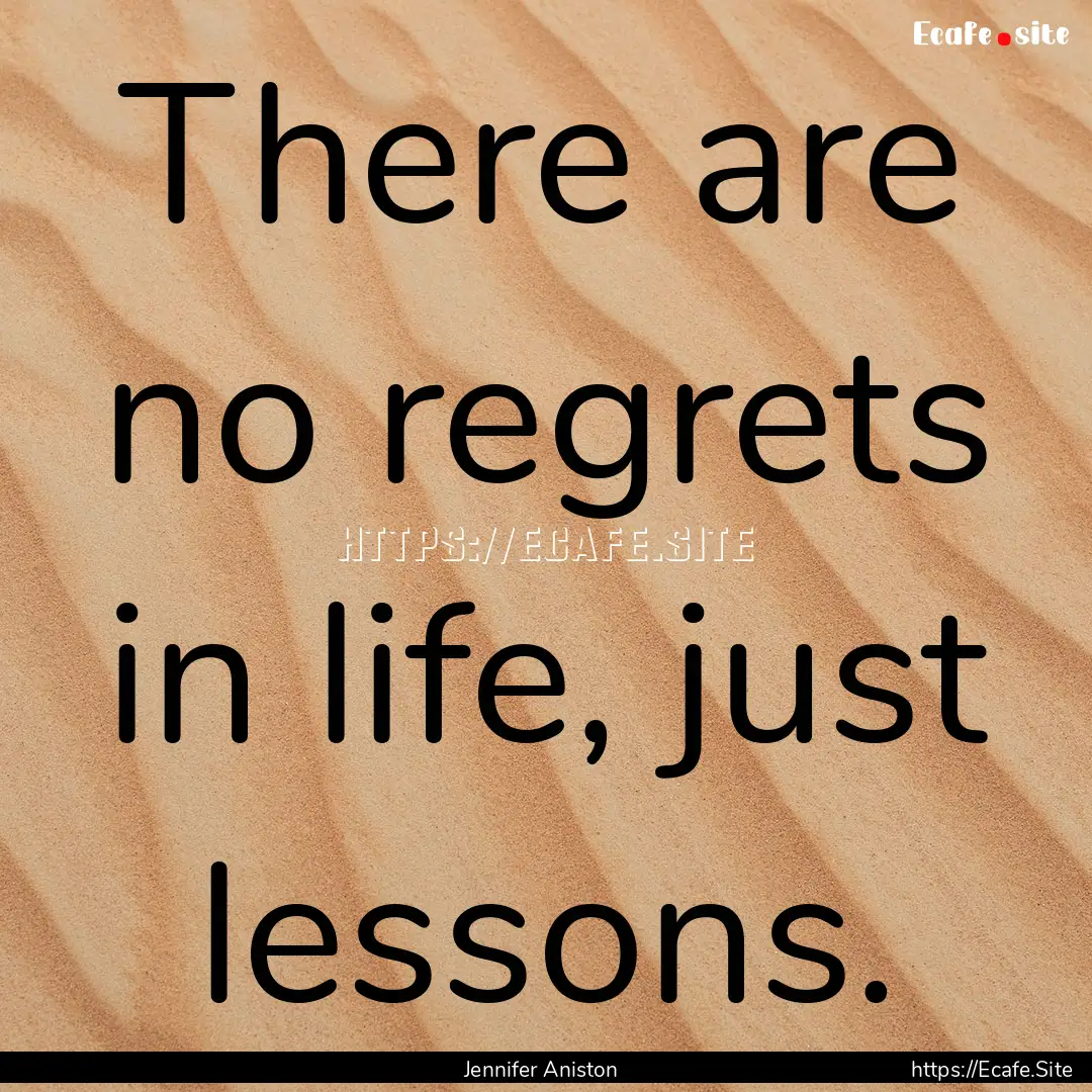 There are no regrets in life, just lessons..... : Quote by Jennifer Aniston